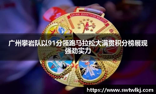 广州攀岩队以91分领跑马拉松大满贯积分榜展现强劲实力