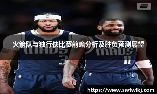 火箭队与独行侠比赛前瞻分析及胜负预测展望